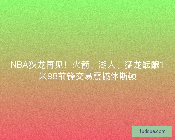 NBA狄龙再见！火箭、湖人、猛龙酝酿1米98前锋交易震撼休斯顿