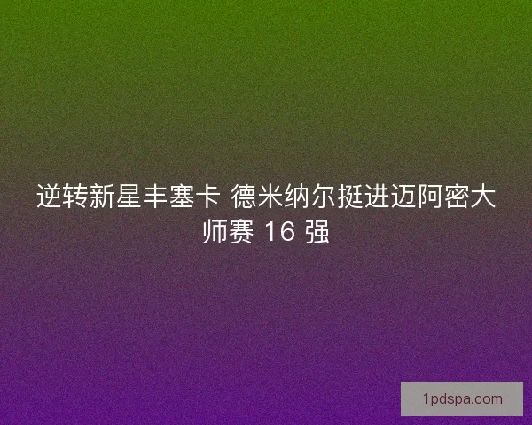 逆转新星丰塞卡 德米纳尔挺进迈阿密大师赛 16 强